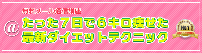 無料メール通信講座 食事制限・運動・リバウンド一切ナシ!たった7日で6キロ痩せた最新ダイエットテクニック